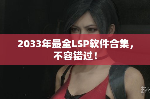 2033年最全LSP软件合集，不容错过！