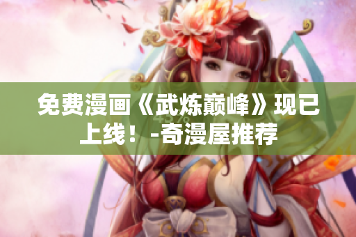 免费漫画《武炼巅峰》现已上线！-奇漫屋推荐