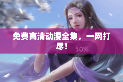 免费高清动漫全集，一网打尽！