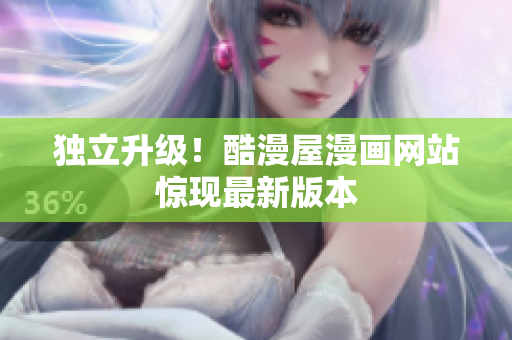独立升级！酷漫屋漫画网站惊现最新版本