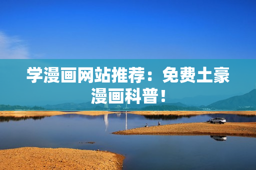 学漫画网站推荐：免费土豪漫画科普！