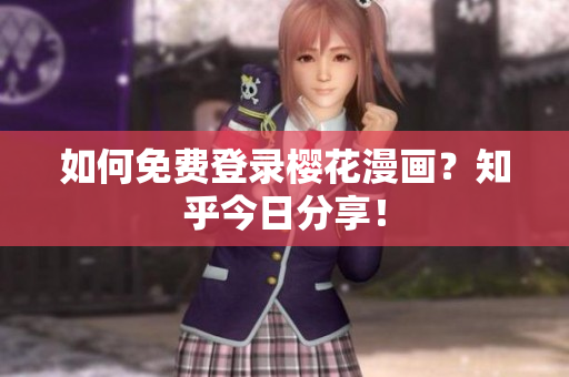 如何免费登录樱花漫画？知乎今日分享！