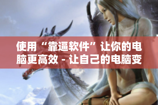 使用“靠逼软件”让你的电脑更高效 - 让自己的电脑变得更加高效