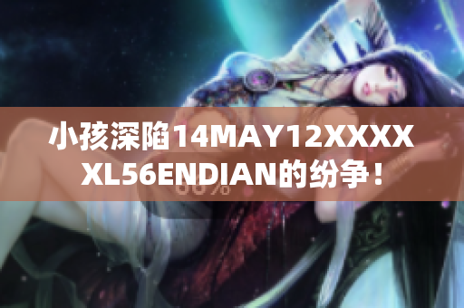 小孩深陷14MAY12XXXXXL56ENDIAN的纷争！