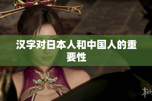 汉字对日本人和中国人的重要性