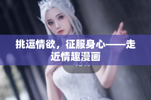 挑逗情欲，征服身心——走近情趣漫画