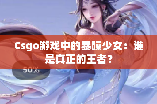 Csgo游戏中的暴躁少女：谁是真正的王者？
