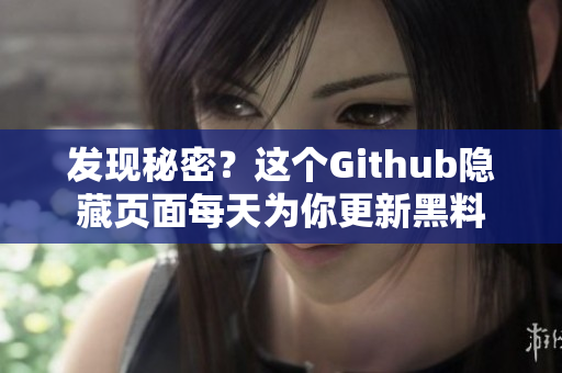 发现秘密？这个Github隐藏页面每天为你更新黑料