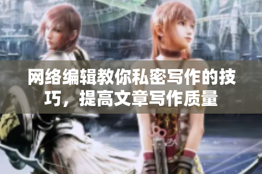 网络编辑教你私密写作的技巧，提高文章写作质量