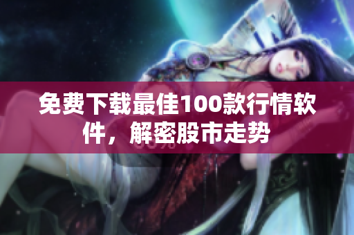 免费下载最佳100款行情软件，解密股市走势