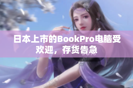 日本上市的BookPro电脑受欢迎，存货告急