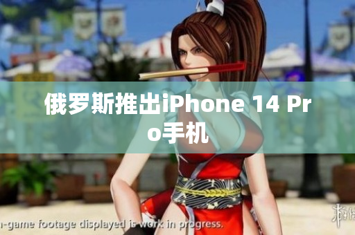 俄罗斯推出iPhone 14 Pro手机