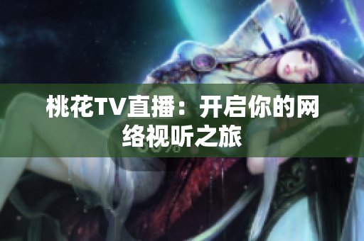 桃花TV直播：开启你的网络视听之旅