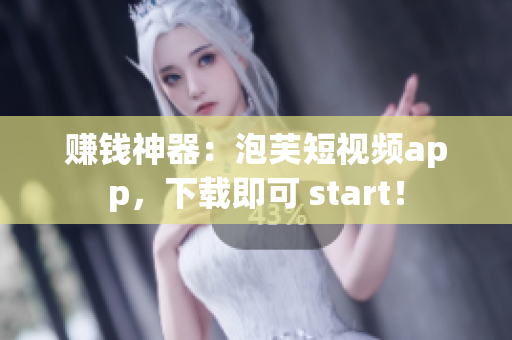 赚钱神器：泡芙短视频app，下载即可 start！
