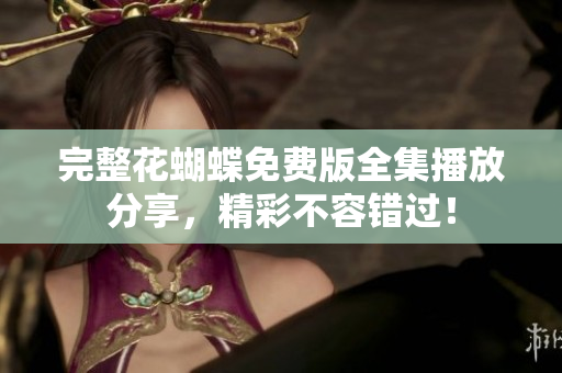 完整花蝴蝶免费版全集播放分享，精彩不容错过！