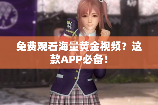 免费观看海量黄金视频？这款APP必备！