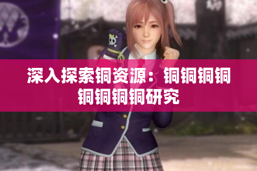 深入探索铜资源：铜铜铜铜铜铜铜铜研究