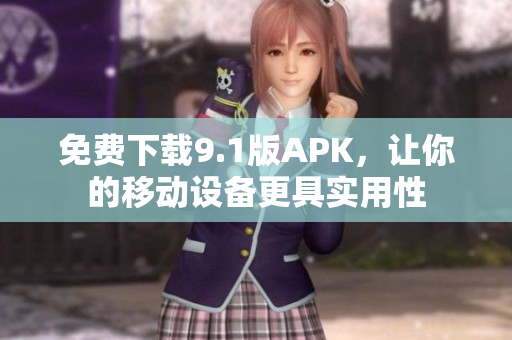 免费下载9.1版APK，让你的移动设备更具实用性