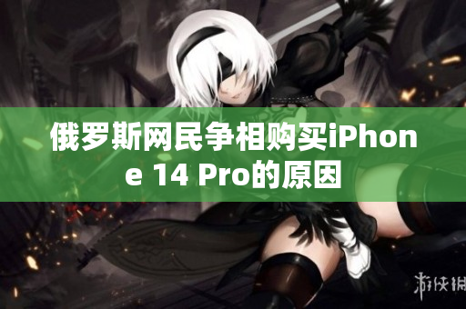 俄罗斯网民争相购买iPhone 14 Pro的原因