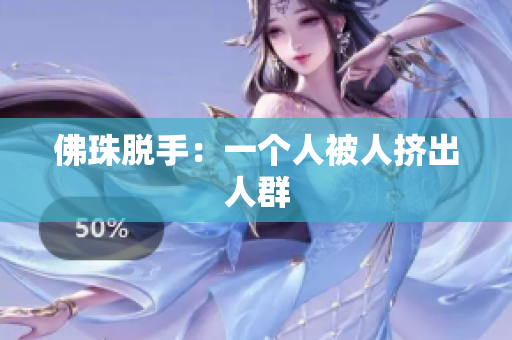 佛珠脱手：一个人被人挤出人群