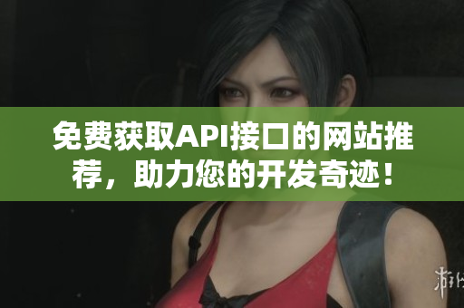 免费获取API接口的网站推荐，助力您的开发奇迹！