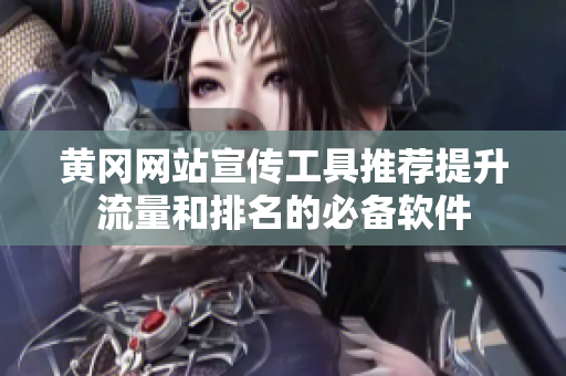黄冈网站宣传工具推荐提升流量和排名的必备软件