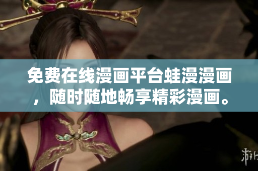 免费在线漫画平台蛙漫漫画，随时随地畅享精彩漫画。