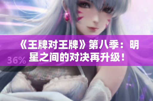 《王牌对王牌》第八季：明星之间的对决再升级！