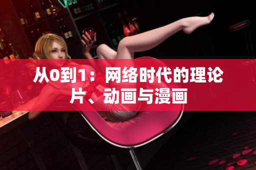 从0到1：网络时代的理论片、动画与漫画