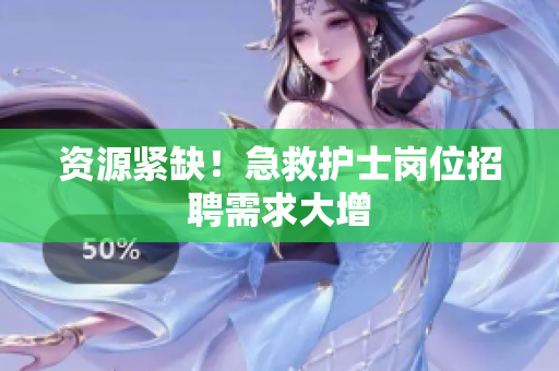 资源紧缺！急救护士岗位招聘需求大增