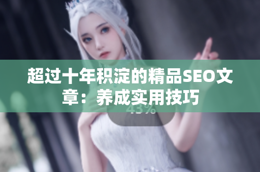 超过十年积淀的精品SEO文章：养成实用技巧