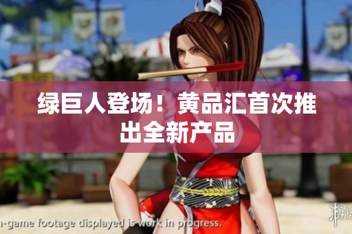 绿巨人登场！黄品汇首次推出全新产品
