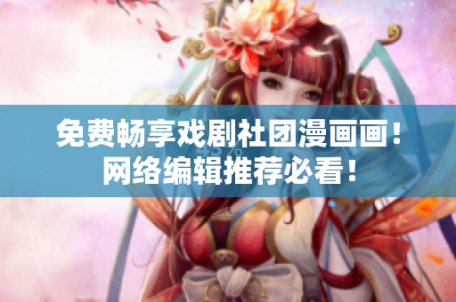 免费畅享戏剧社团漫画画！网络编辑推荐必看！