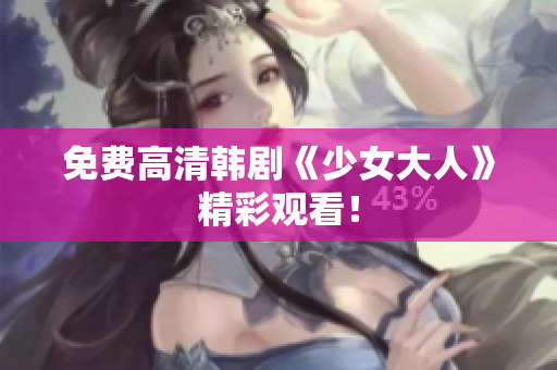 免费高清韩剧《少女大人》精彩观看！