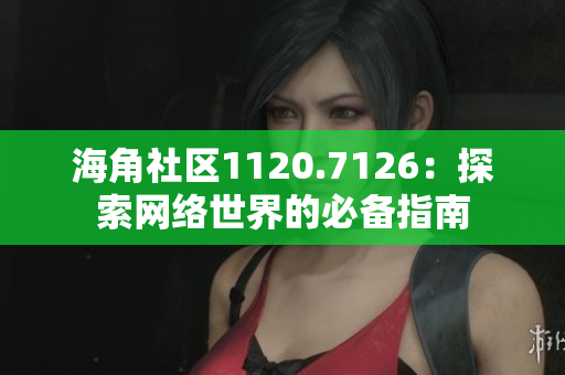 海角社区1120.7126：探索网络世界的必备指南