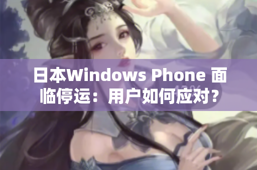 日本Windows Phone 面临停运：用户如何应对？