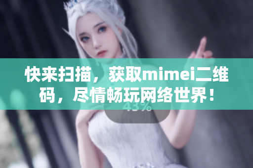 快来扫描，获取mimei二维码，尽情畅玩网络世界！