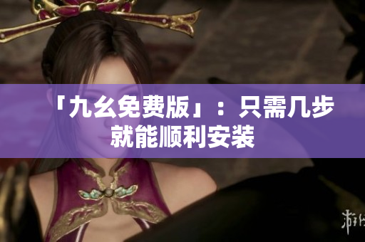 「九幺免费版」：只需几步就能顺利安装
