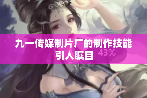 九一传媒制片厂的制作技能引人瞩目