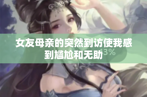 女友母亲的突然到访使我感到尴尬和无助