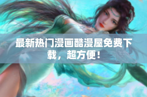 最新热门漫画酷漫屋免费下载，超方便！