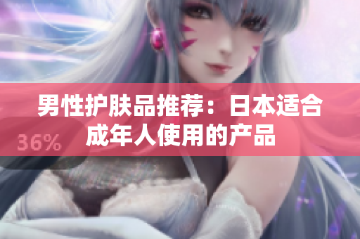 男性护肤品推荐：日本适合成年人使用的产品