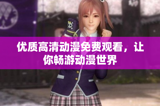 优质高清动漫免费观看，让你畅游动漫世界