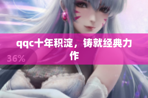 qqc十年积淀，铸就经典力作