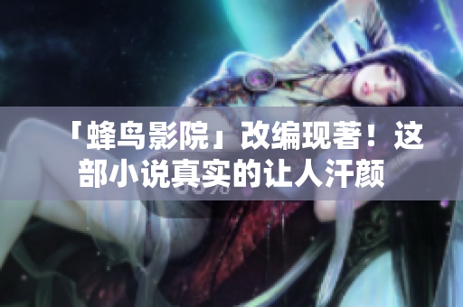 「蜂鸟影院」改编现著！这部小说真实的让人汗颜
