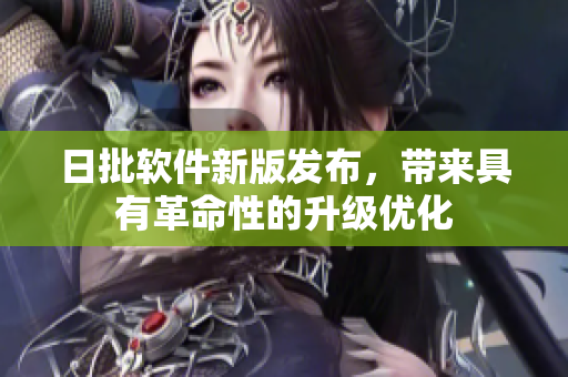 日批软件新版发布，带来具有革命性的升级优化