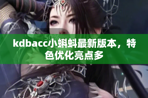 kdbacc小蝌蚪最新版本，特色优化亮点多