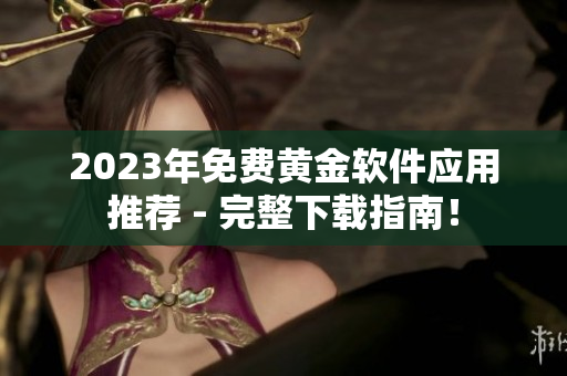 2023年免费黄金软件应用推荐 - 完整下载指南！