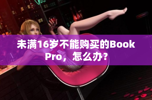 未满16岁不能购买的BookPro，怎么办？