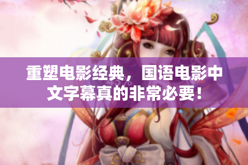 重塑电影经典，国语电影中文字幕真的非常必要！